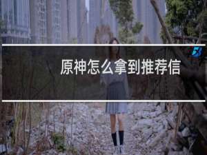 原神怎么拿到推荐信
