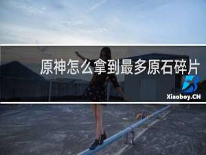 原神怎么拿到最多原石碎片