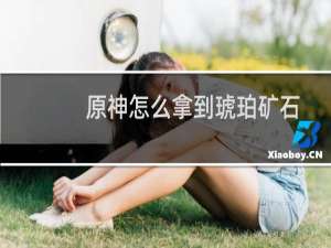 原神怎么拿到琥珀矿石