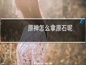 原神怎么拿原石呢