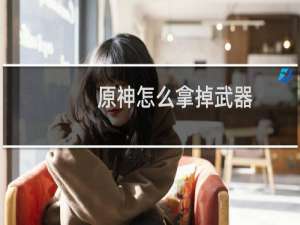原神怎么拿掉武器