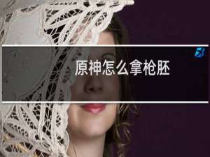 原神怎么拿枪胚