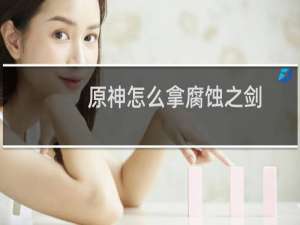 原神怎么拿腐蚀之剑