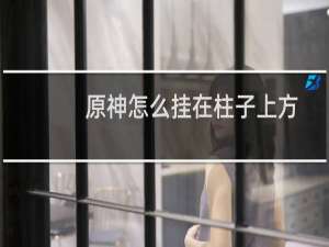 原神怎么挂在柱子上方