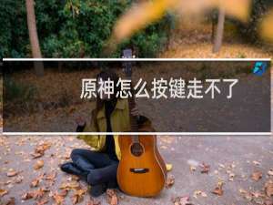 原神怎么按键走不了