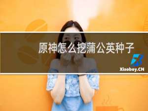 原神怎么挖蒲公英种子