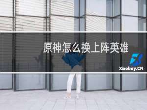 原神怎么换上阵英雄