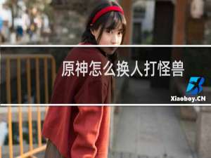 原神怎么换人打怪兽