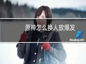 原神怎么换人放爆发