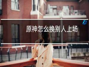 原神怎么换别人上场