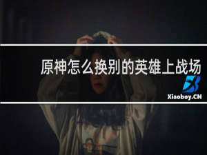 原神怎么换别的英雄上战场