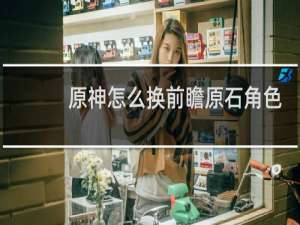 原神怎么换前瞻原石角色