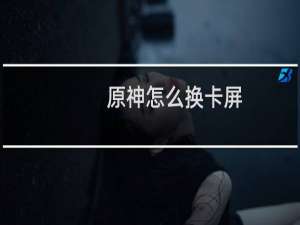 原神怎么换卡屏