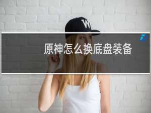 原神怎么换底盘装备