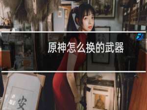 原神怎么换的武器