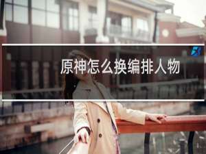 原神怎么换编排人物
