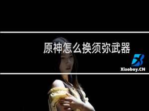 原神怎么换须弥武器