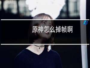 原神怎么掉帧啊