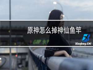 原神怎么掉神仙鱼竿