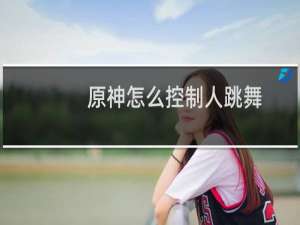 原神怎么控制人跳舞