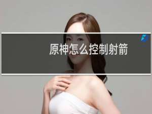 原神怎么控制射箭