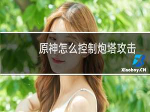 原神怎么控制炮塔攻击