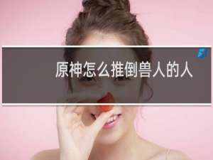 原神怎么推倒兽人的人