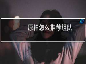 原神怎么推荐组队