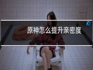 原神怎么提升亲密度