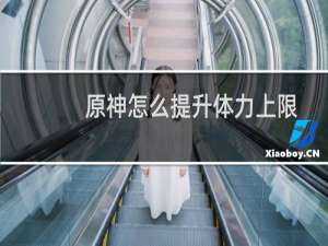 原神怎么提升体力上限