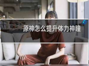 原神怎么提升体力神瞳