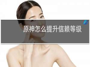 原神怎么提升信赖等级