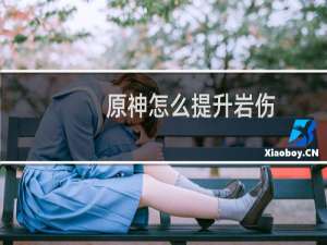 原神怎么提升岩伤