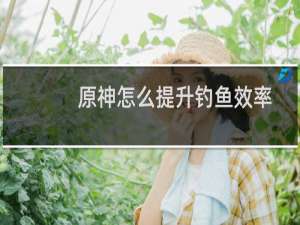 原神怎么提升钓鱼效率