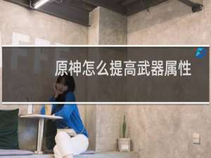 原神怎么提高武器属性