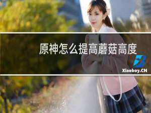 原神怎么提高蘑菇高度