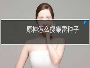 原神怎么搜集雷种子