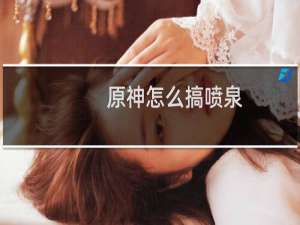 原神怎么搞喷泉