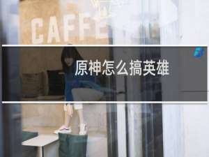 原神怎么搞英雄