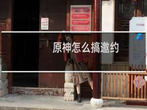 原神怎么搞邀约