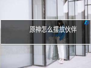 原神怎么摆放伙伴