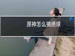 原神怎么摘绣球