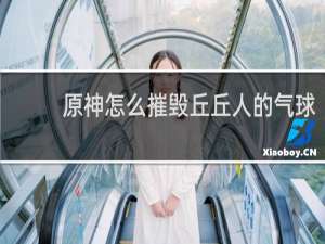 原神怎么摧毁丘丘人的气球