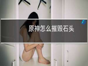 原神怎么摧毁石头