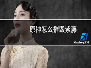 原神怎么摧毁紫藤