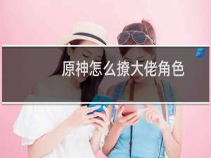 原神怎么撩大佬角色
