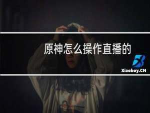 原神怎么操作直播的