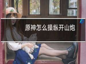 原神怎么操纵开山炮