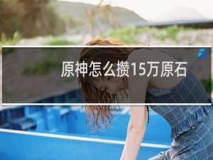 原神怎么攒15万原石