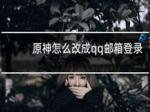 原神怎么改成qq邮箱登录